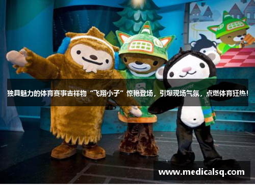独具魅力的体育赛事吉祥物“飞翔小子”惊艳登场，引爆现场气氛，点燃体育狂热！